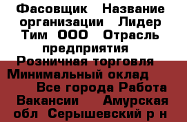 Фасовщик › Название организации ­ Лидер Тим, ООО › Отрасль предприятия ­ Розничная торговля › Минимальный оклад ­ 15 000 - Все города Работа » Вакансии   . Амурская обл.,Серышевский р-н